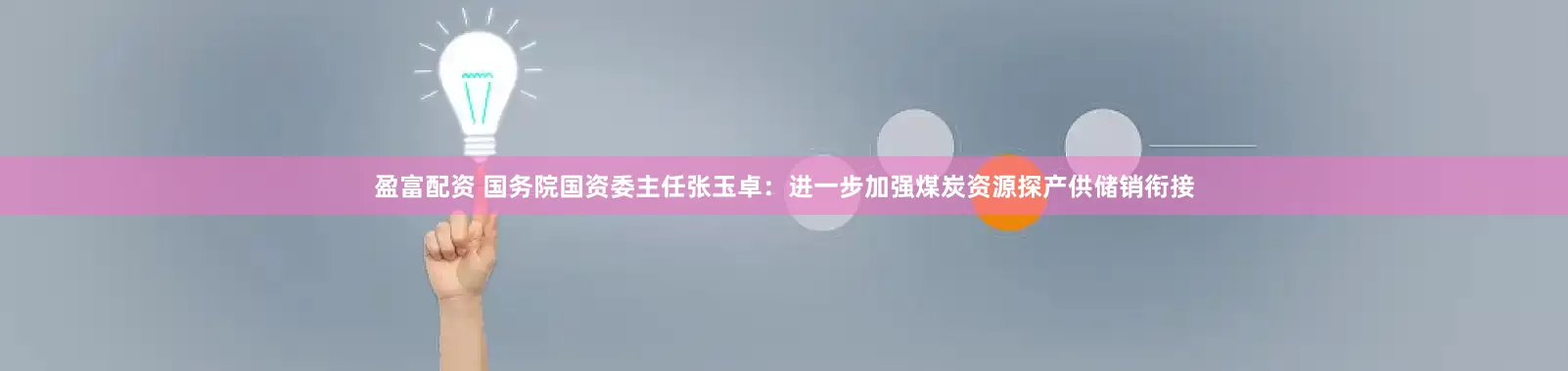 盈富配资 国务院国资委主任张玉卓：进一步加强煤炭资源探产供储销衔接