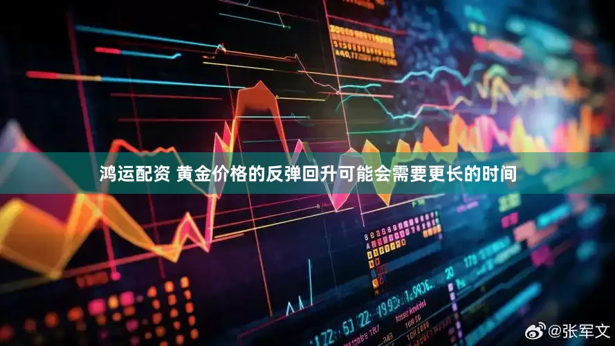 鸿运配资 黄金价格的反弹回升可能会需要更长的时间