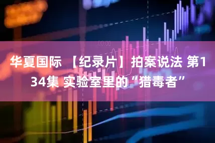 华夏国际 【纪录片】拍案说法 第134集 实验室里的“猎毒者”