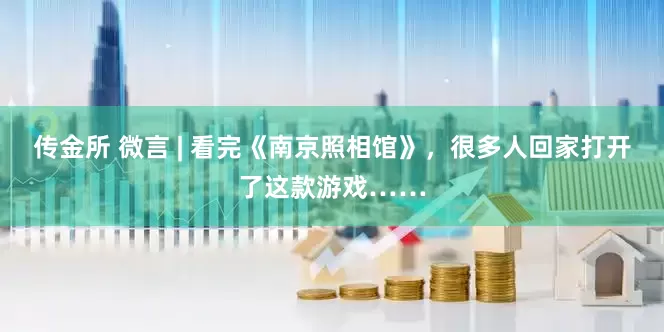 传金所 微言 | 看完《南京照相馆》，很多人回家打开了这款游戏……