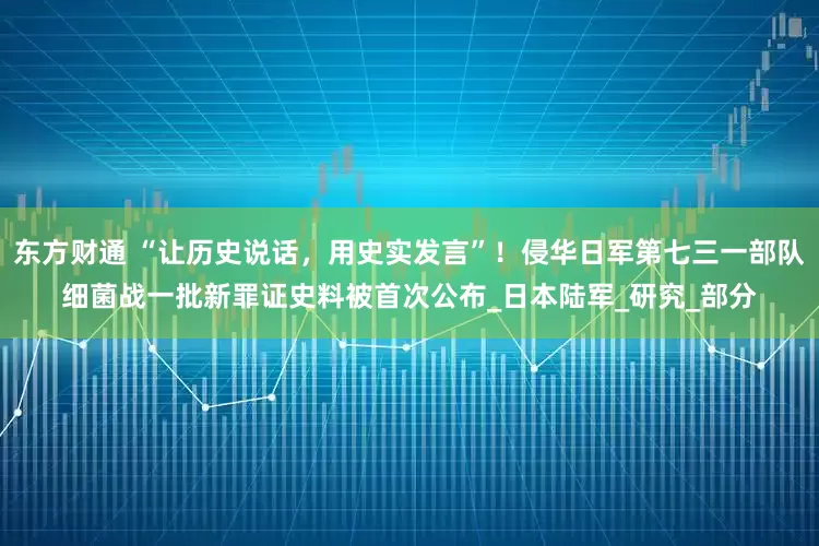 东方财通 “让历史说话，用史实发言”！侵华日军第七三一部队细菌战一批新罪证史料被首次公布_日本陆军_研究_部分