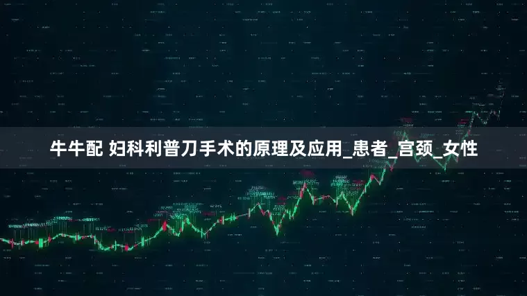 牛牛配 妇科利普刀手术的原理及应用_患者_宫颈_女性