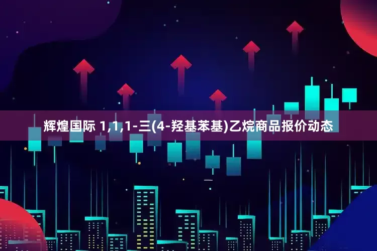 辉煌国际 1,1,1-三(4-羟基苯基)乙烷商品报价动态