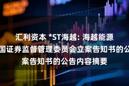 汇利资本 *ST海越: 海越能源关于收到中国证券监督管理委员会立案告知书的公告内容摘要