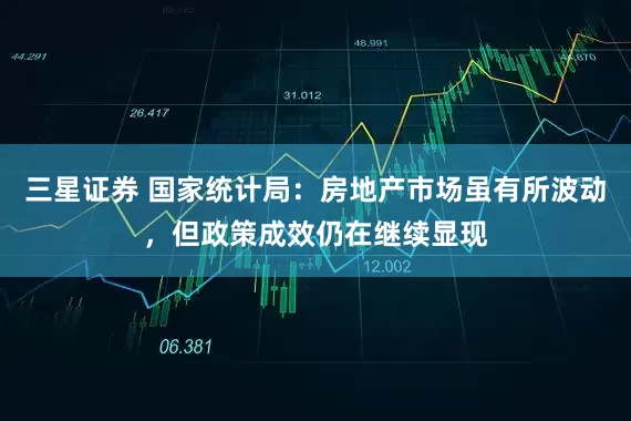 三星证券 国家统计局：房地产市场虽有所波动，但政策成效仍在继续显现