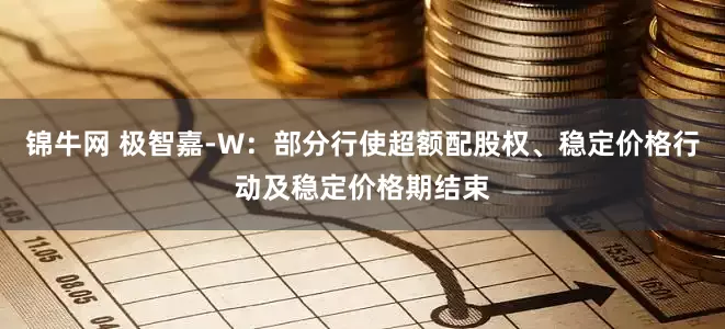 锦牛网 极智嘉-W：部分行使超额配股权、稳定价格行动及稳定价格期结束